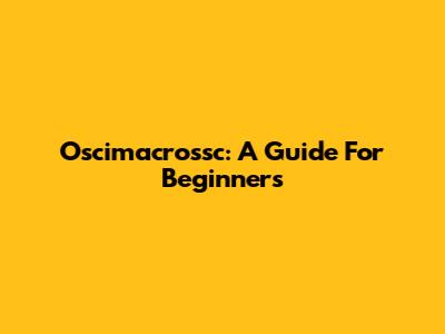 Oscimacrossc: A Guide For Beginners