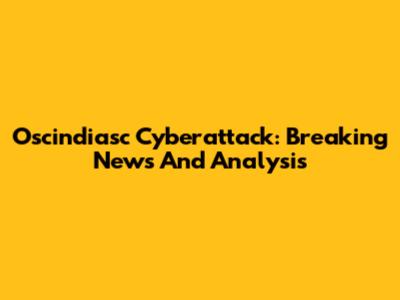 Oscindiasc Cyberattack: Breaking News And Analysis