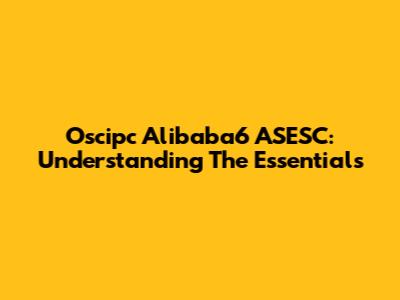 Oscipc Alibaba6 ASESC: Understanding The Essentials