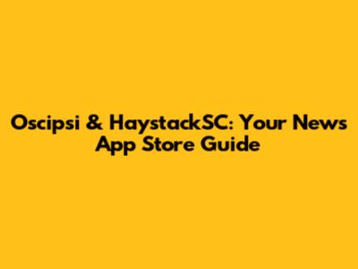 Oscipsi & HaystackSC: Your News App Store Guide