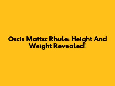 Oscis Mattsc Rhule: Height And Weight Revealed!