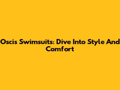 Oscis Swimsuits: Dive Into Style And Comfort