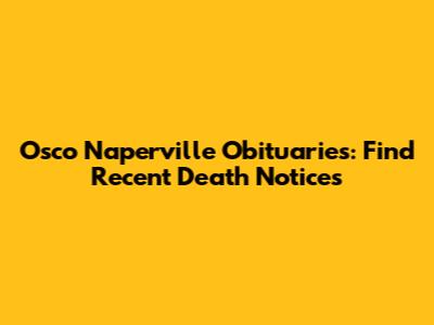 Osco Naperville Obituaries: Find Recent Death Notices