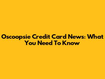 Oscoopsie Credit Card News: What You Need To Know