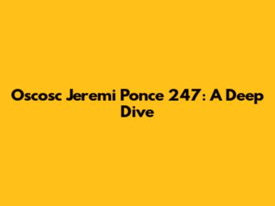 Oscosc Jeremi Ponce 247: A Deep Dive