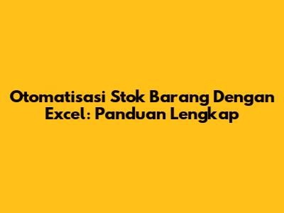 Otomatisasi Stok Barang Dengan Excel: Panduan Lengkap
