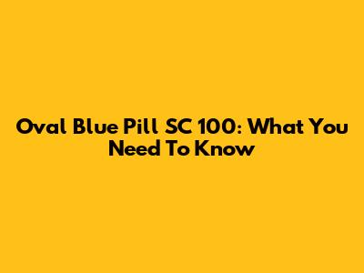 Oval Blue Pill SC 100: What You Need To Know
