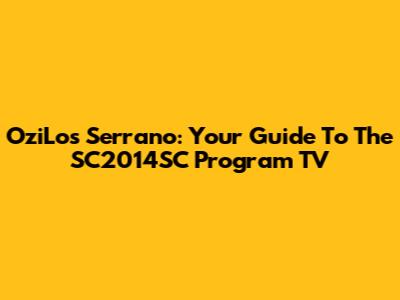 OziLos Serrano: Your Guide To The SC2014SC Program TV
