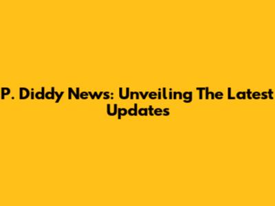 P. Diddy News: Unveiling The Latest Updates