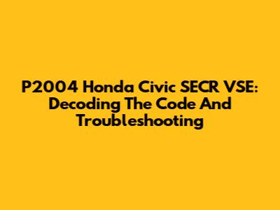 P2004 Honda Civic SECR VSE: Decoding The Code And Troubleshooting