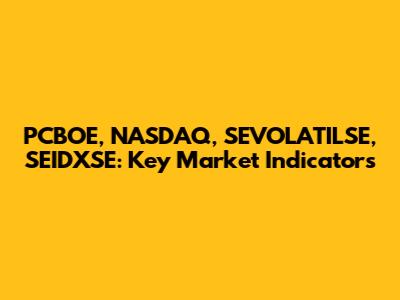 PCBOE, NASDAQ, SEVOLATILSE, SEIDXSE: Key Market Indicators