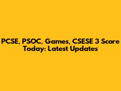 PCSE, PSOC, Games, CSESE 3 Score Today: Latest Updates