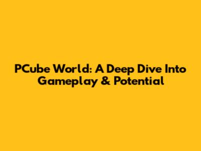 PCube World: A Deep Dive Into Gameplay & Potential