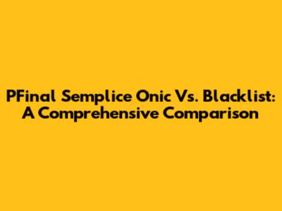 PFinal Semplice Onic Vs. Blacklist: A Comprehensive Comparison
