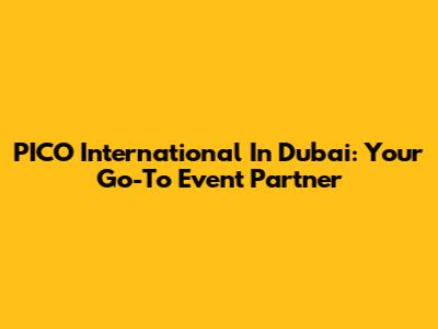 PICO International In Dubai: Your Go-To Event Partner