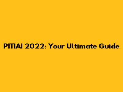 PITIAI 2022: Your Ultimate Guide
