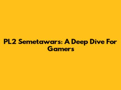 PL2 Semetawars: A Deep Dive For Gamers