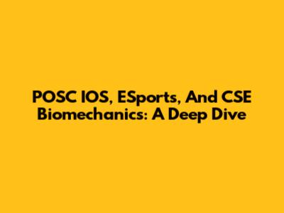 POSC IOS, ESports, And CSE Biomechanics: A Deep Dive