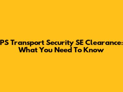 PS Transport Security SE Clearance: What You Need To Know