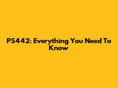PS442: Everything You Need To Know