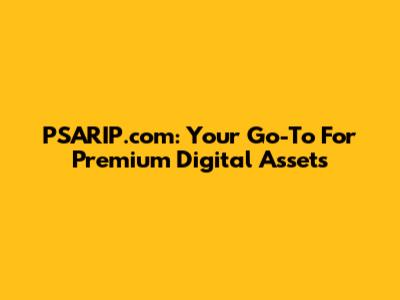 PSARIP.com: Your Go-To For Premium Digital Assets