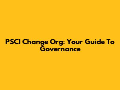PSCI Change Org: Your Guide To Governance