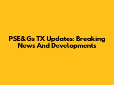 PSE&G's TX Updates: Breaking News And Developments