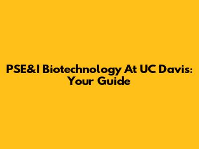 PSE&I Biotechnology At UC Davis: Your Guide