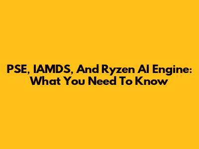 PSE, IAMDS, And Ryzen AI Engine: What You Need To Know