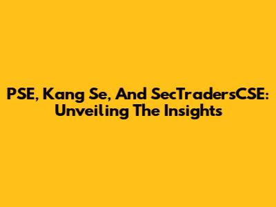 PSE, Kang Se, And SecTradersCSE: Unveiling The Insights