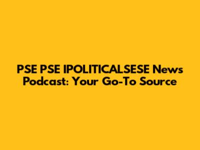PSE PSE IPOLITICALSESE News Podcast: Your Go-To Source