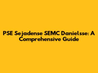 PSE Sejadense SEMC Danielsse: A Comprehensive Guide