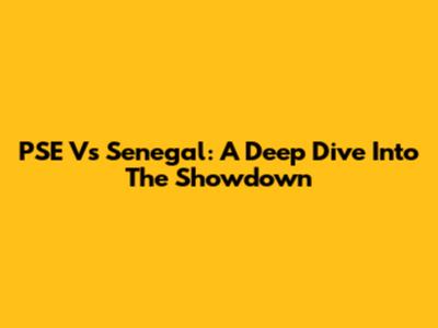 PSE Vs Senegal: A Deep Dive Into The Showdown