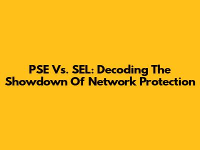 PSE Vs. SEL: Decoding The Showdown Of Network Protection