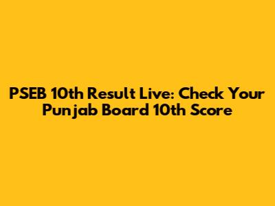 PSEB 10th Result Live: Check Your Punjab Board 10th Score