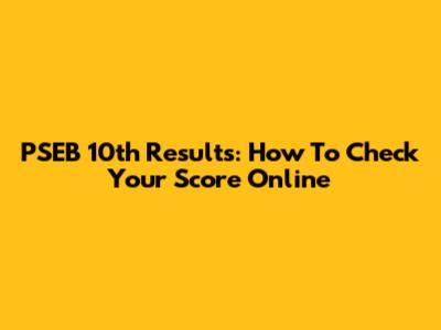 PSEB 10th Results: How To Check Your Score Online