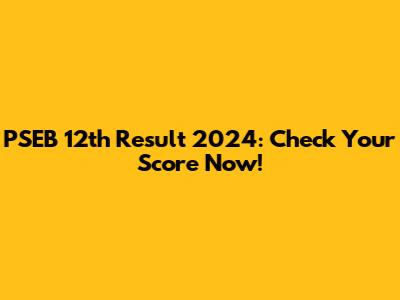 PSEB 12th Result 2024: Check Your Score Now!
