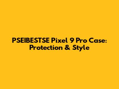 PSEIBESTSE Pixel 9 Pro Case: Protection & Style