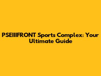 PSEIIIFRONT Sports Complex: Your Ultimate Guide