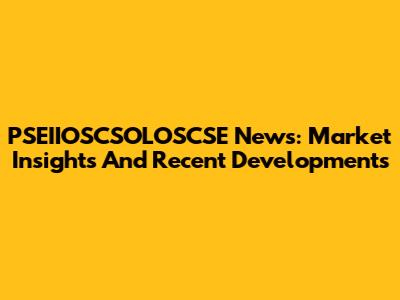 PSEIIOSCSOLOSCSE News: Market Insights And Recent Developments