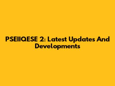 PSEIIQESE 2: Latest Updates And Developments