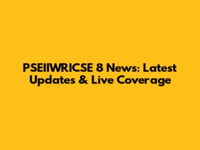 PSEIIWRICSE 8 News: Latest Updates & Live Coverage