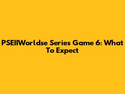 PSEIIWorldse Series Game 6: What To Expect
