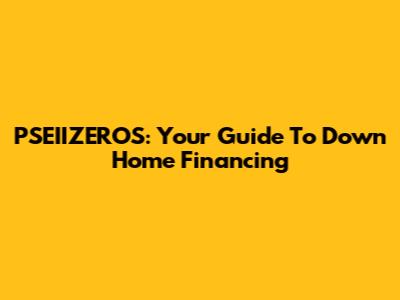 PSEIIZEROS: Your Guide To Down Home Financing
