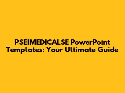 PSEIMEDICALSE PowerPoint Templates: Your Ultimate Guide