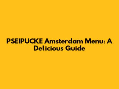 PSEIPUCKE Amsterdam Menu: A Delicious Guide