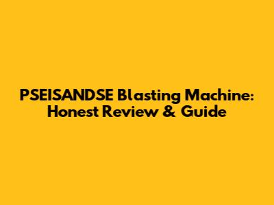 PSEISANDSE Blasting Machine: Honest Review & Guide