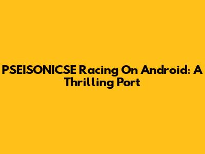PSEISONICSE Racing On Android: A Thrilling Port