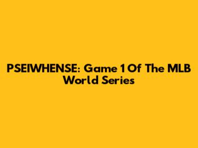 PSEIWHENSE: Game 1 Of The MLB World Series