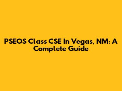 PSEOS Class CSE In Vegas, NM: A Complete Guide